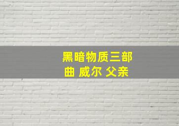 黑暗物质三部曲 威尔 父亲